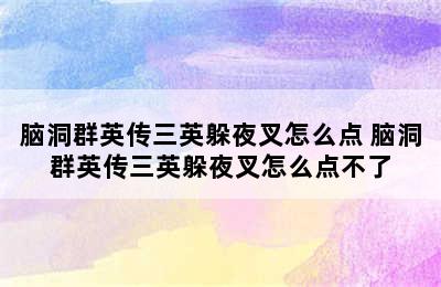 脑洞群英传三英躲夜叉怎么点 脑洞群英传三英躲夜叉怎么点不了